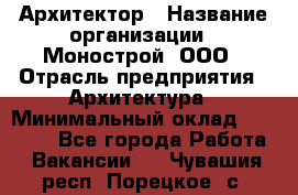 Архитектор › Название организации ­ Монострой, ООО › Отрасль предприятия ­ Архитектура › Минимальный оклад ­ 20 000 - Все города Работа » Вакансии   . Чувашия респ.,Порецкое. с.